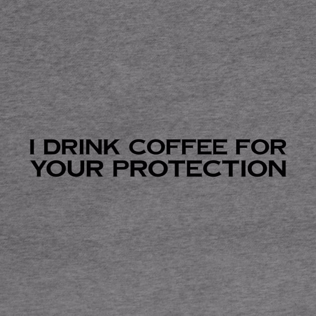 I Drink Coffee For Your Protection by Tees by KJB
